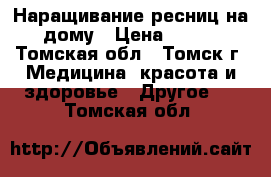 Наращивание ресниц на дому › Цена ­ 800 - Томская обл., Томск г. Медицина, красота и здоровье » Другое   . Томская обл.